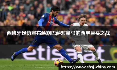 西班牙足协宣布延期巴萨对皇马的西甲巨头之战