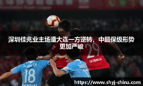 深圳佳兆业主场遭大连一方逆转，中超保级形势更加严峻