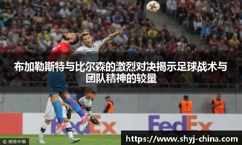 布加勒斯特与比尔森的激烈对决揭示足球战术与团队精神的较量