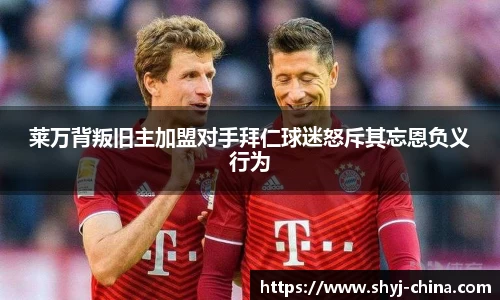 莱万背叛旧主加盟对手拜仁球迷怒斥其忘恩负义行为