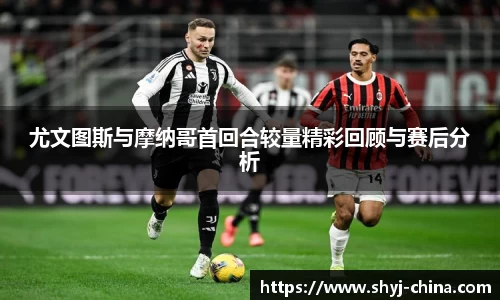 尤文图斯与摩纳哥首回合较量精彩回顾与赛后分析