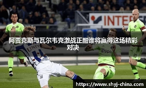 阿贾克斯与瓦尔韦克激战正酣谁将赢得这场精彩对决