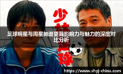 足球明星与周星驰谁更具影响力与魅力的深度对比分析