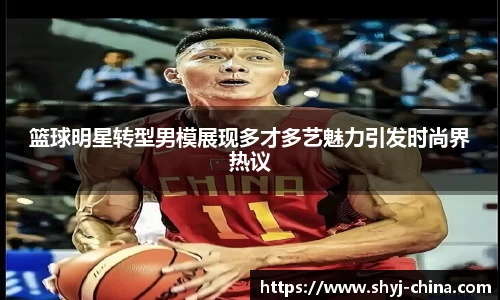 篮球明星转型男模展现多才多艺魅力引发时尚界热议