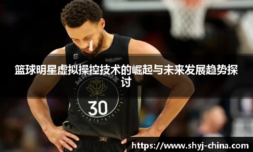 篮球明星虚拟操控技术的崛起与未来发展趋势探讨