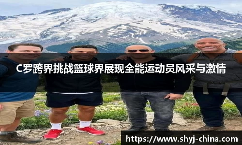 C罗跨界挑战篮球界展现全能运动员风采与激情